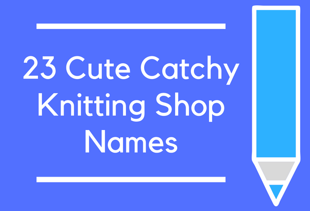 23 Cute Catchy Knitting Shop Names